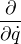 $\frac{\partial }{\partial \dot{q}}$