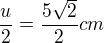 $\frac{u}{2}=\frac{5\sqrt{2} }{2}cm$