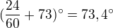 $(\frac{24}{60}+73)^\circ =73,4^\circ $