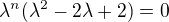 $\lambda^n (\lambda^2 -2\lambda +2) = 0$