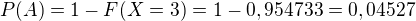 $P(A)=1-F(X=3)=1-0,954733=0,04527$