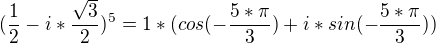 $(\frac{1}{2}-i*\frac{\sqrt{3}}{2})^{5}=1*(cos(-\frac{5*\pi}{3})+i*sin(-\frac{5*\pi}{3}))$