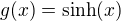 $g(x)=\text{sinh}(x)$