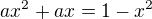 $ax^{2}+ax = 1 - x^{2}$