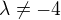 $\lambda\neq -4$