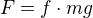$F = f\cdot mg$