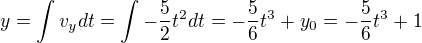 $y=\int v_ydt=\int -\frac52t^2dt=-\frac56t^3+y_0=-\frac56t^3+1$