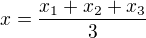 $x = \frac{x_1 + x_2 + x_3}{3}$