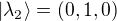 $|\lambda_2 \rangle = (0,1,0)$