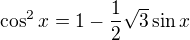 $\cos ^{2}x=1-\frac{1}{2}\sqrt{3}\sin x$