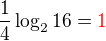 $\frac{1}{4} \log_2 16 = \color{red}1$