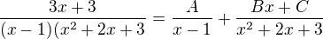 $\frac{3x+3}{(x-1)(x^2+2x+3}=\frac{A}{x-1}+\frac{Bx+C}{x^2+2x+3}$