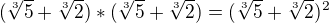 $(\sqrt[3]{5}+\sqrt[3]{2}) * (\sqrt[3]{5}+\sqrt[3]{2}) = (\sqrt[3]{5}+\sqrt[3]{2})^{2}$