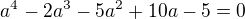 $a^{4}-2a^{3}-5a^{2}+10a-5=0$