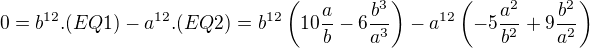 $0=b^{12}.(EQ1) - a^{12}.(EQ2) = b^{12}\left(10\frac{a}{b} - 6\frac{b^3}{a^3}\right) - a^{12}\left(-5\frac{a^2}{b^2} + 9\frac{b^2}{a^2}\right)$