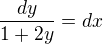 $\frac{dy}{1+2y}=dx$