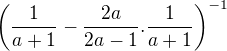 $\(\frac{1}{a+1}-\frac{2a}{2a-1}.\frac{1}{a+1}\)^{-1}$