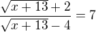 $\frac{\sqrt{x+13}+2}{\sqrt{x+13}-4}=7$