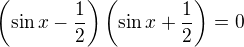 $\({\sin x}- \frac12\)\({\sin x}+ \frac12\)=0$