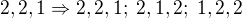 $2,2,1\Rightarrow 2,2,1;\;2,1,2;\;1,2,2$