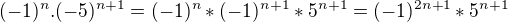 $(-1)^{n}.(-5)^{n+1}= (-1)^n*(-1)^{n+1}*5^{n+1}=(-1)^{2n+1}*5^{n+1}$