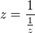 $z = \frac{1}{\frac{1}{z}}$