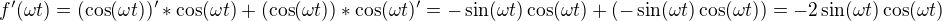 $f'(\omega t) = (\cos (\omega t))'*\cos (\omega t)+(\cos (\omega t))*\cos (\omega t)' = -\sin (\omega t)\cos (\omega t)+(-\sin (\omega t)\cos (\omega t)) = -2\sin (\omega t)\cos (\omega t)$