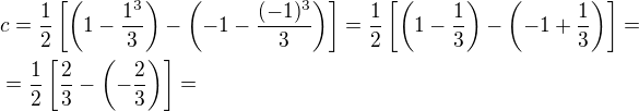 $c=\frac{1}{2}\left[\left(1-\frac{1^{3}}{3}\right)-\left(-1-\frac{(-1)^{3}}{3}\right)\right]=\frac{1}{2}\left[\left(1-\frac{1}{3}\right)-\left(-1+\frac{1}{3}\right)\right]=\nl=\frac{1}{2}\left[\frac{2}{3}-\left(-\frac{2}{3}\right)\right]=$