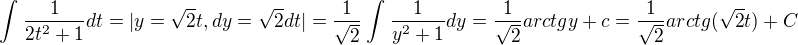 $\int_{}^{}\frac{1}{2t^{2}+1}dt=|y=\sqrt{2}t,dy=\sqrt{2}dt|=\frac{1}{\sqrt{2}}\int_{}^{}\frac{1}{y^{2}+1}dy=\frac{1}{\sqrt{2}}arctgy+c=\frac{1}{\sqrt{2}}arctg(\sqrt{2}t)+C$