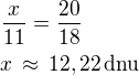 $\frac{x}{11}=\frac{20}{18}\nlx\,\approx\,12,22\,\textrm{dnu}$