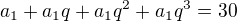 $a_{1}+a_{1}q+a_{1}q^{2}+a_{1}q^{3}=30$