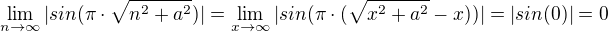 $\lim_{n\to\infty}|sin(\pi \cdot \sqrt{n^2 + a^2})|=\lim_{x\to\infty}|sin(\pi \cdot (\sqrt{x^2 + a^2}-x))|=|sin(0)|=0$