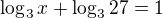 $\log_{3}x+\log_{3}27=1$
