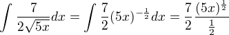 $\int_{}^{}\frac{7}{2\sqrt{5x}}dx=\int_{}^{}\frac{7}{2}(5x)^{-\frac{1}{2}}dx=\frac{7}{2}\frac{(5x)^{\frac{1}{2}}}{\frac{1}{2}}$