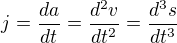 $j=\frac{da}{dt}=\frac{d^2v}{dt^2}=\frac{d^3s}{dt^3}$