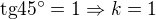 $\text{tg}45�=1\Rightarrow k=1$