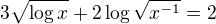 $3\sqrt{\log x}+2\log\sqrt{x^{-1}}=2$