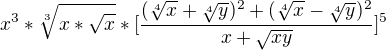 $x^{3}*\sqrt[3]{x*\sqrt{x}} * [\frac{(\sqrt[4]{x}+\sqrt[4]{y})^{2}+(\sqrt[4]{x}-\sqrt[4]{y})^{2}}{x+\sqrt{xy}}]^{5}$