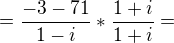 $=\frac{-3-71}{1-i}* \frac{1+i}{1+i}=$