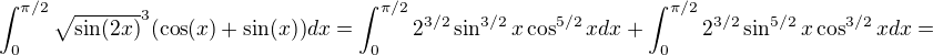 $\int_{0}^{\pi/2}\sqrt{\sin(2x)}^{3}(\cos(x)+\sin(x))dx=\int_{0}^{\pi/2}2^{3/2}\sin^{3/2}x\cos^{5/2}xdx+\int_{0}^{\pi/2}2^{3/2}\sin^{5/2}x\cos^{3/2}xdx=$