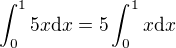 $\int_{0}^{1}5x \mathrm{d}x = 5 \int_{0}^{1}x \mathrm{d}x$