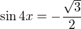 $\sin 4x=-\frac{\sqrt{3}}{2}$