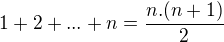 $1+2+...+n=\frac{n.(n+1)}{2}$