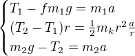 $\begin{cases}T_1-fm_1g=m_1a\\(T_2-T_1)r=\frac12m_kr^2\frac ar\\m_2g-T_2=m_2a\end{cases}$