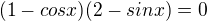 $(1-cosx)(2-sinx)=0$