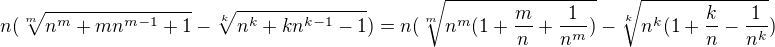$n(\sqrt[m]{n^{m}+mn^{m-1}+1}-\sqrt[k]{n^{k}+kn^{k-1}-1})=n(\sqrt[m]{n^{m}(1+\frac{m}{n}+\frac{1}{n^m})}-\sqrt[k]{n^{k}(1+\frac{k}{n}-\frac{1}{n^k}})$