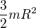 $\frac{3}{2}mR^{2}$