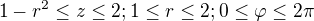 $1-r^{2}\le z\le 2 ; 1\le r\le 2 ; 0\le \varphi \le 2\pi $