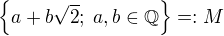 $\{a+b \sqrt{2};\;a,b \in \mathbb{Q}\}=:M$