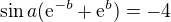 $\sin a(\mathrm{e}^{-b}+\mathrm{e}^{b})=-4$